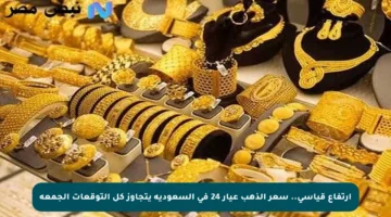 ارتفاع قياسي.. سعر الذهب عيار 24 في السعودية يتجاوز كل التوقعات الجمعة